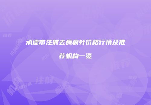 承德市注射去瘢痕针价格行情及推荐机构一览