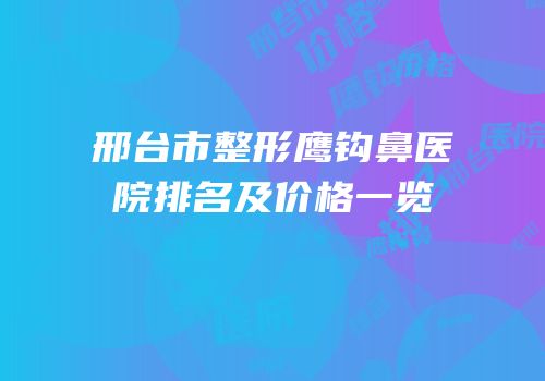 邢台市整形鹰钩鼻医院排名及价格一览