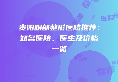 贵阳眼部整形医院推荐：知名医院、医生及价格一览