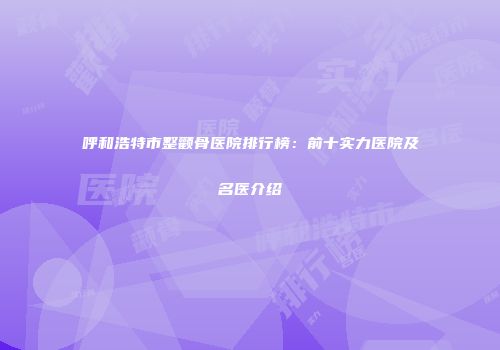 呼和浩特市整颧骨医院排行榜：前十实力医院及名医介绍
