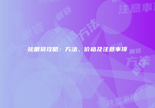 祛眼袋攻略：方法、价格及注意事项
