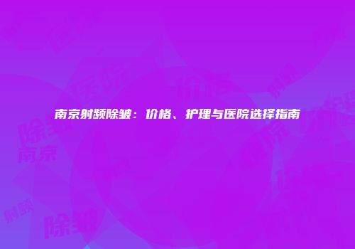 南京射频除皱：价格、护理与医院选择指南