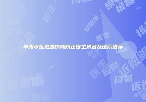阜阳市近视眼模糊矫正医生排名及医院推荐