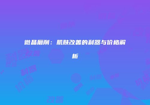 微晶磨削：肌肤改善的利器与价格解析