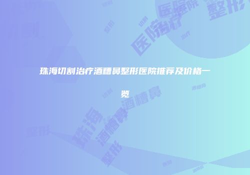 珠海切割治疗酒糟鼻整形医院推荐及价格一览