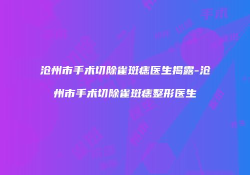 沧州市手术切除雀斑痣医生揭露-沧州市手术切除雀斑痣整形医生