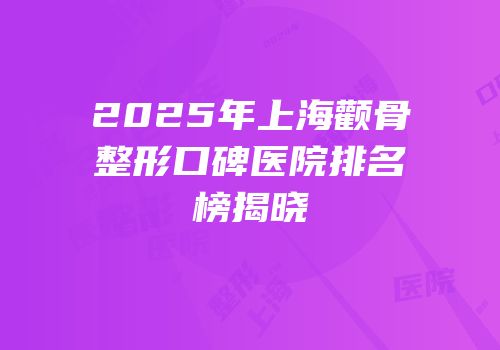 2025年上海颧骨整形口碑医院排名榜揭晓
