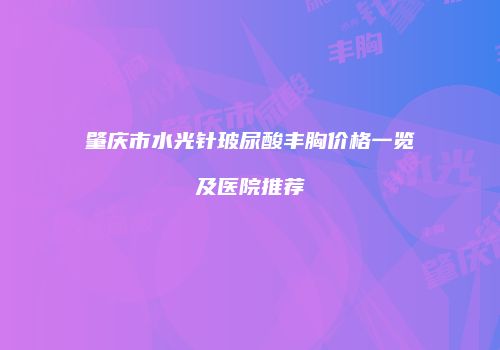 肇庆市水光针玻尿酸丰胸价格一览及医院推荐