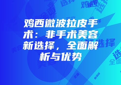 鸡西微波拉皮手术：非手术美容新选择，全面解析与优势