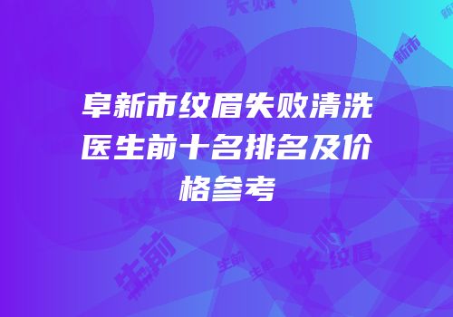 阜新市纹眉失败清洗医生前十名排名及价格参考