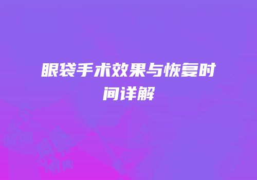 眼袋手术效果与恢复时间详解