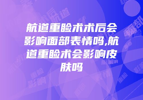 航道重睑术术后会影响面部表情吗,航道重睑术会影响皮肤吗