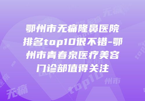 鄂州市无痛隆鼻医院排名top10很不错-鄂州市青春泉医疗美容门诊部值得关注