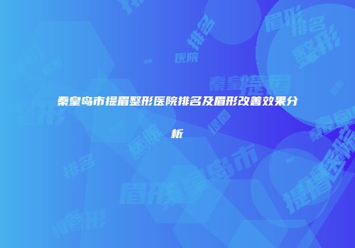 秦皇岛市提眉整形医院排名及眉形改善效果分析