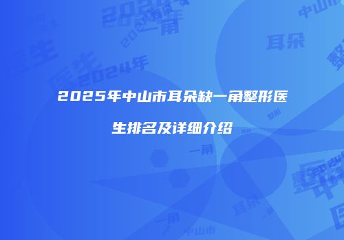 2025年中山市耳朵缺一角整形医生排名及详细介绍