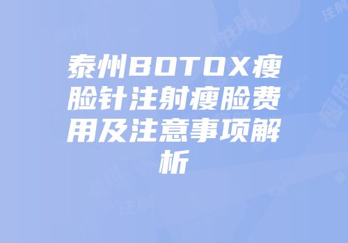泰州BOTOX瘦脸针注射瘦脸费用及注意事项解析