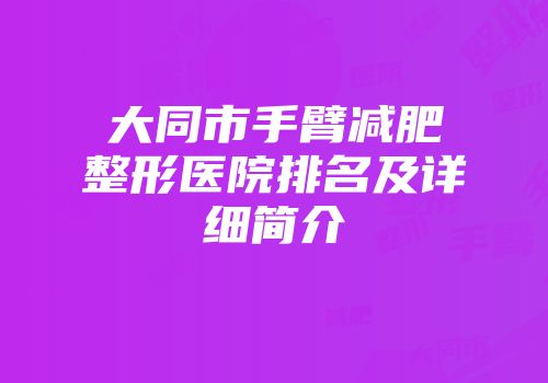 大同市手臂减肥整形医院排名及详细简介