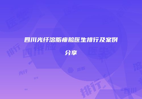 四川光纤溶脂瘦脸医生排行及案例分享