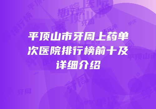 平顶山市牙周上药单次医院排行榜前十及详细介绍