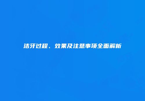 洁牙过程、效果及注意事项全面解析