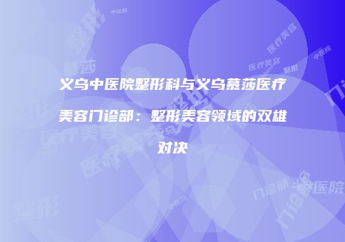 义乌中医院整形科与义乌慕莎医疗美容门诊部：整形美容领域的双雄对决