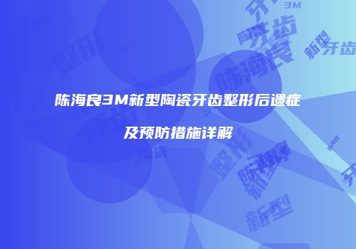 陈海良3M新型陶瓷牙齿整形后遗症及预防措施详解