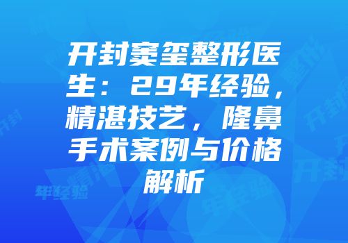开封窦玺整形医生：29年经验，精湛技艺，隆鼻手术案例与价格解析