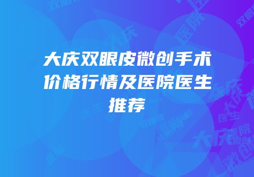 大庆双眼皮微创手术价格行情及医院医生推荐
