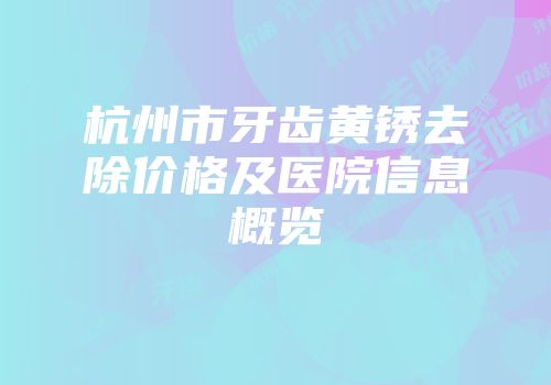 杭州市牙齿黄锈去除价格及医院信息概览