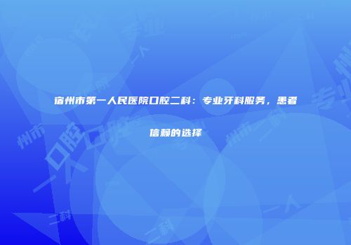 宿州市第一人民医院口腔二科：专业牙科服务，患者信赖的选择