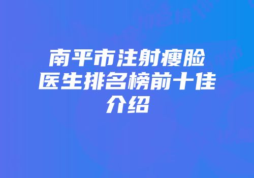 南平市注射瘦脸医生排名榜前十佳介绍