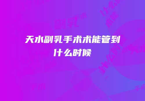 天水副乳手术术能管到什么时候