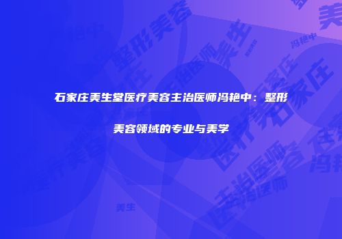 石家庄美生堂医疗美容主治医师冯艳中：整形美容领域的专业与美学