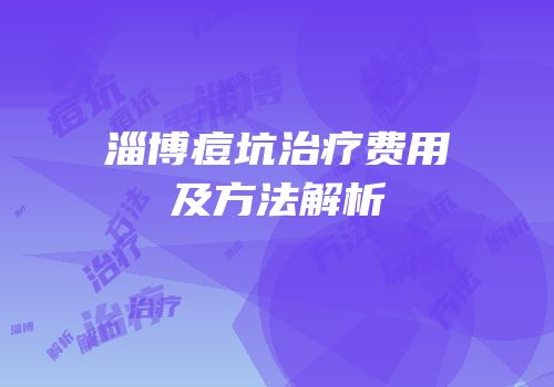 淄博痘坑治疗费用及方法解析
