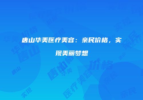 唐山华美医疗美容：亲民价格，实现美丽梦想