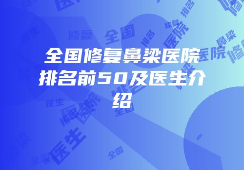 全国修复鼻梁医院排名前50及医生介绍