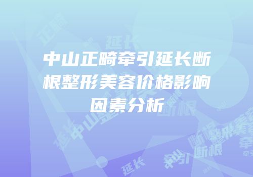 中山正畸牵引延长断根整形美容价格影响因素分析