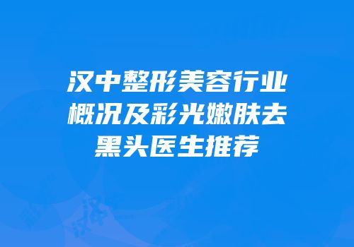 汉中整形美容行业概况及彩光嫩肤去黑头医生推荐