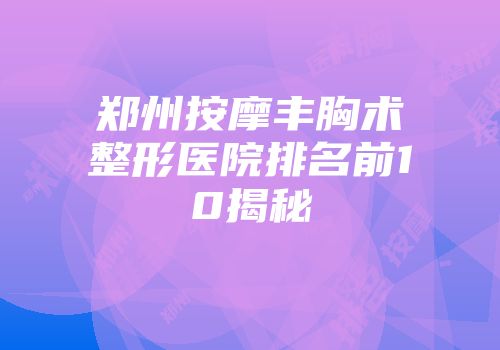郑州按摩丰胸术整形医院排名前10揭秘