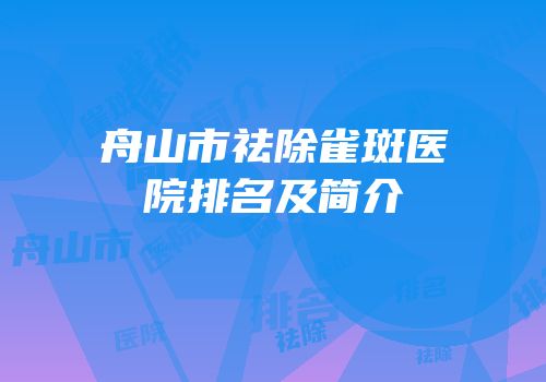 舟山市祛除雀斑医院排名及简介