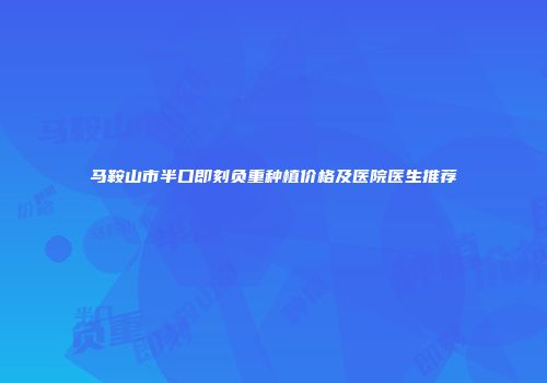 马鞍山市半口即刻负重种植价格及医院医生推荐