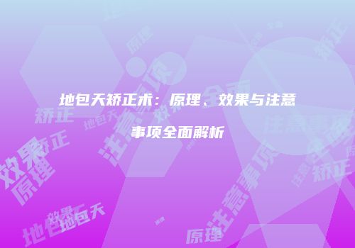 地包天矫正术：原理、效果与注意事项全面解析