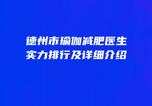 德州市瑜伽减肥医生实力排行及详细介绍