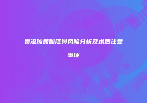 贵港玻尿酸隆鼻风险分析及术后注意事项