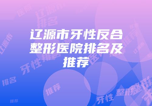辽源市牙性反合整形医院排名及推荐