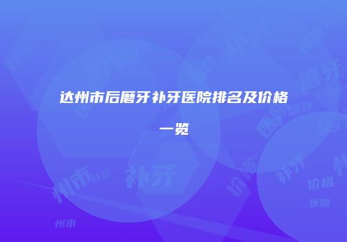 达州市后磨牙补牙医院排名及价格一览