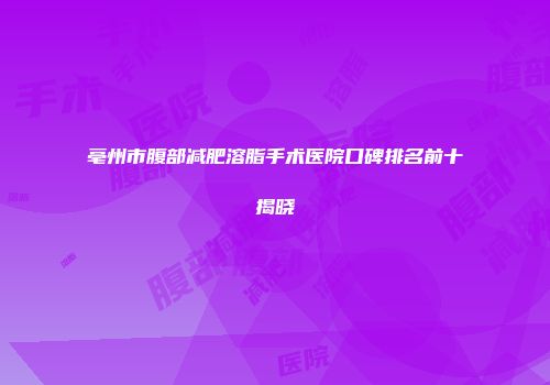 亳州市腹部减肥溶脂手术医院口碑排名前十揭晓