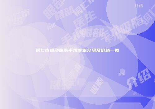 铜仁市眼部吸脂手术医生介绍及价格一览