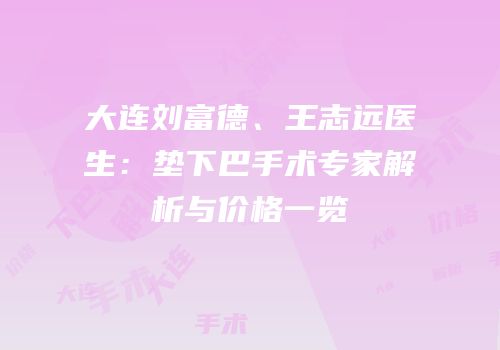 大连刘富德、王志远医生：垫下巴手术专家解析与价格一览