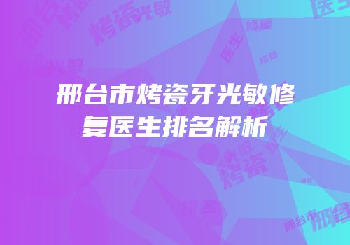 邢台市烤瓷牙光敏修复医生排名解析
